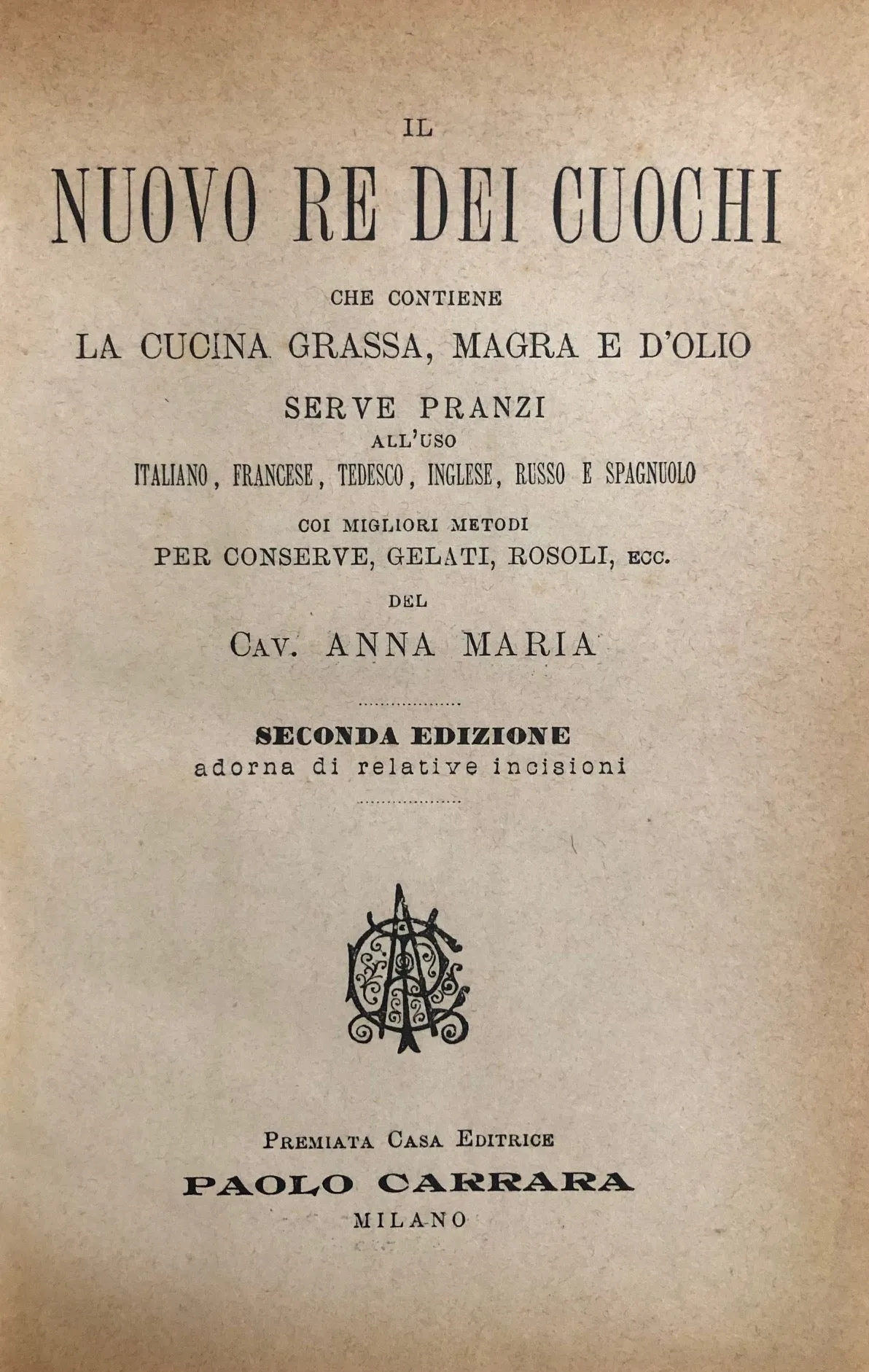 (Italian) Anna Maria, Cav. Il Nuovo Re Dei Cuochi, che contiene la Cucina Grassa, Magra e d'Olio, Serve Pranzi...con migliori metodi per Conserve, Gelati, Rosoli, etc.